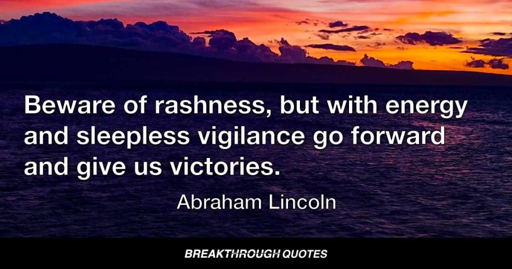 Beware of rashness, but with energy and sleepless vigilance go forward and give us victories. — Abraham Lincoln