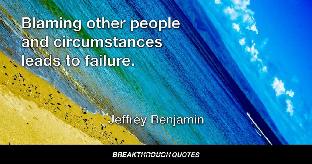 Blaming other people and circumstances leads to failure. — Jeffrey Benjamin