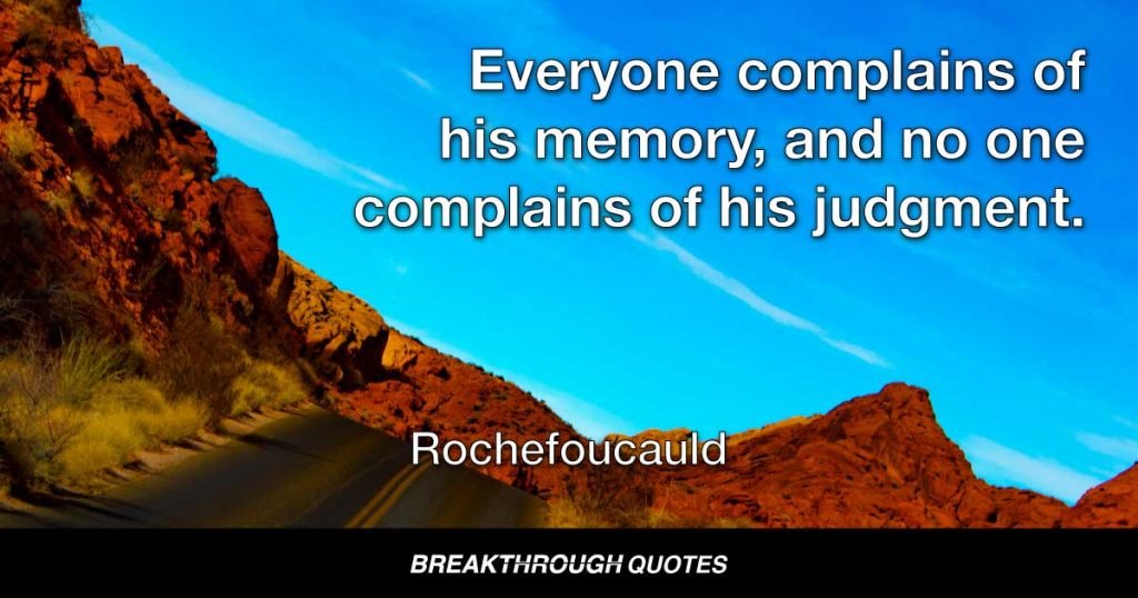 Everyone complains of his memory, and no one complains of his judgment. — Rochefoucauld