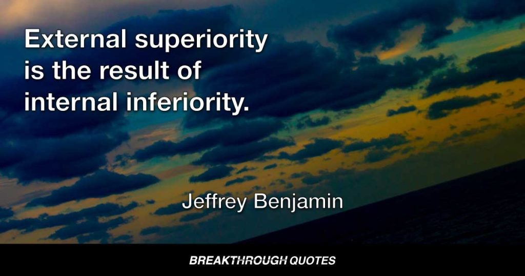 External superiority is the result of internal inferiority. — Jeffrey Benjamin