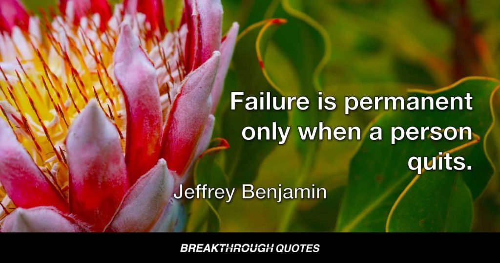 Failure is permanent only when a person quits. — Jeffrey Benjamin