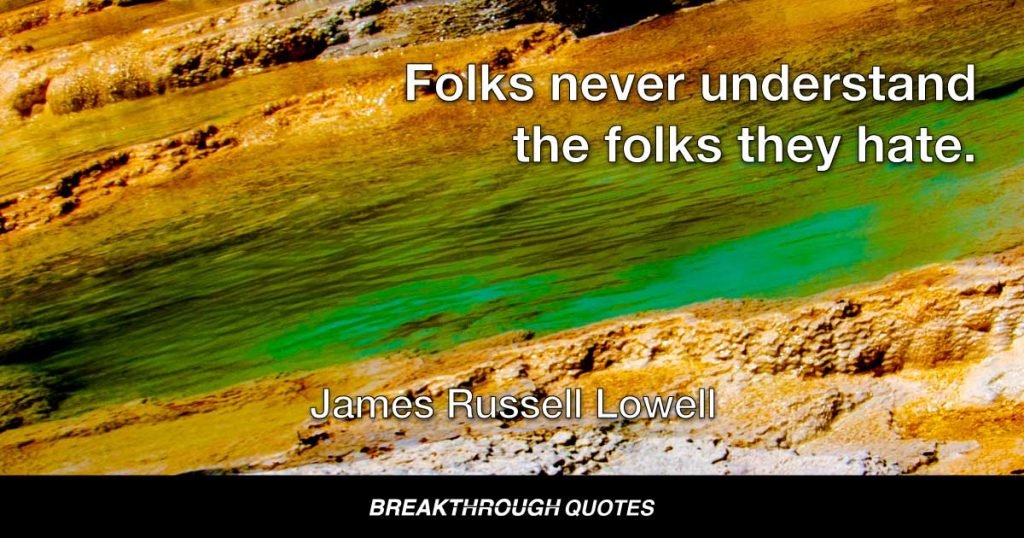 Folks never understand the folks they hate. — James Russell Lowell