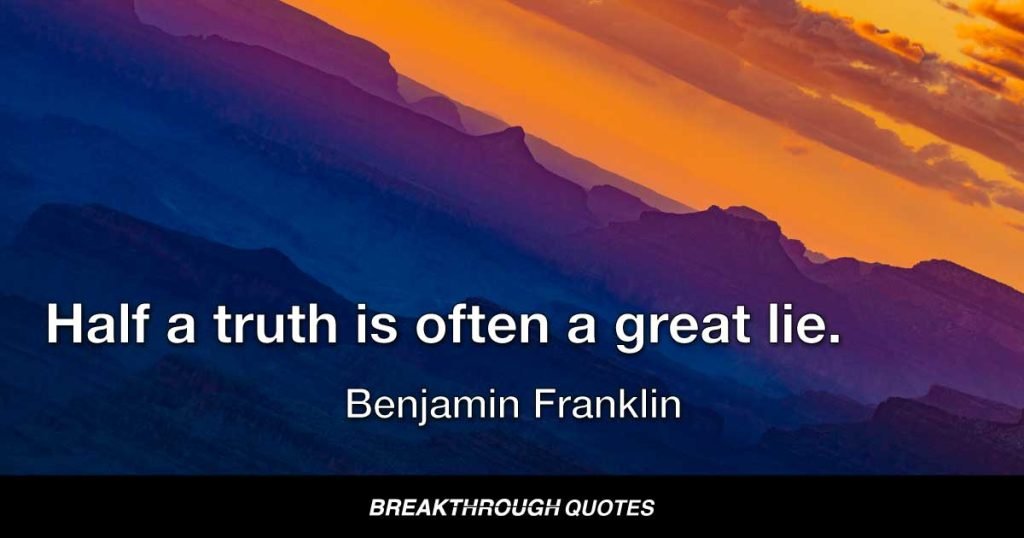 Half a truth is often a great lie. — Benjamin Franklin