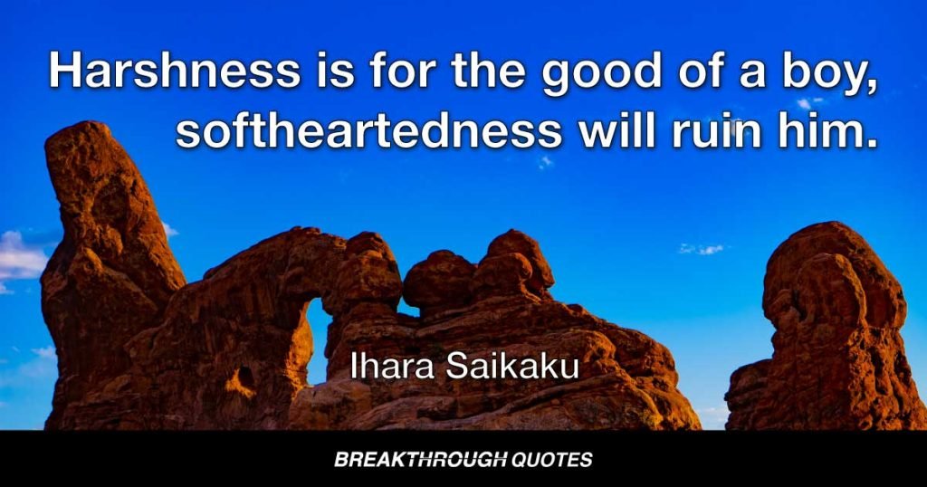 Harshness is for the good of a boy, softheartedness will ruin him. — Ihara Saikaku