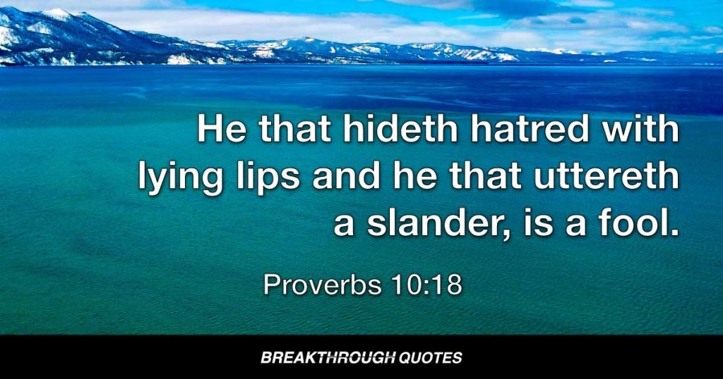 He that hideth hatred with lying lips and he that uttereth a slander, is a fool. — Proverbs 10:18