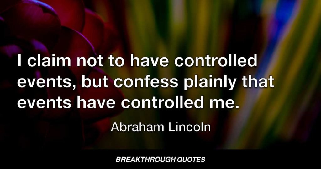 I claim not to have controlled events, but confess plainly that events have controlled me. — Abraham Lincoln