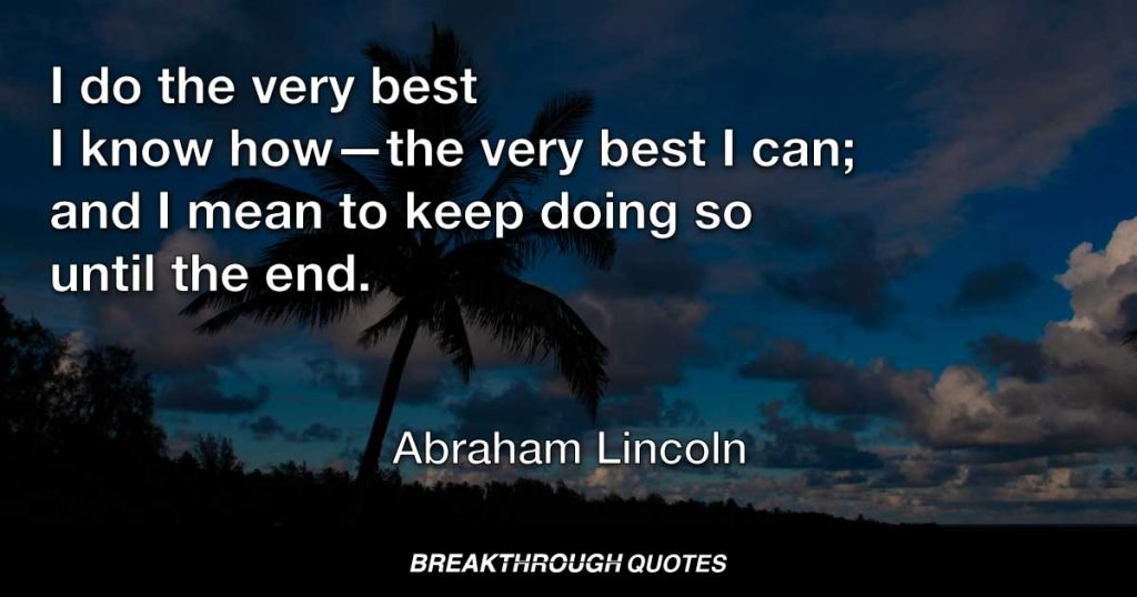 I do the very best I know how—the very best I can; and I mean to keep doing so until the end. — Abraham Lincoln