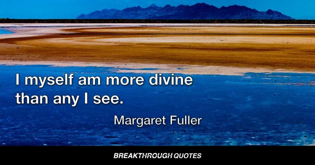 I myself am more divine than any I see. — Margaret Fuller