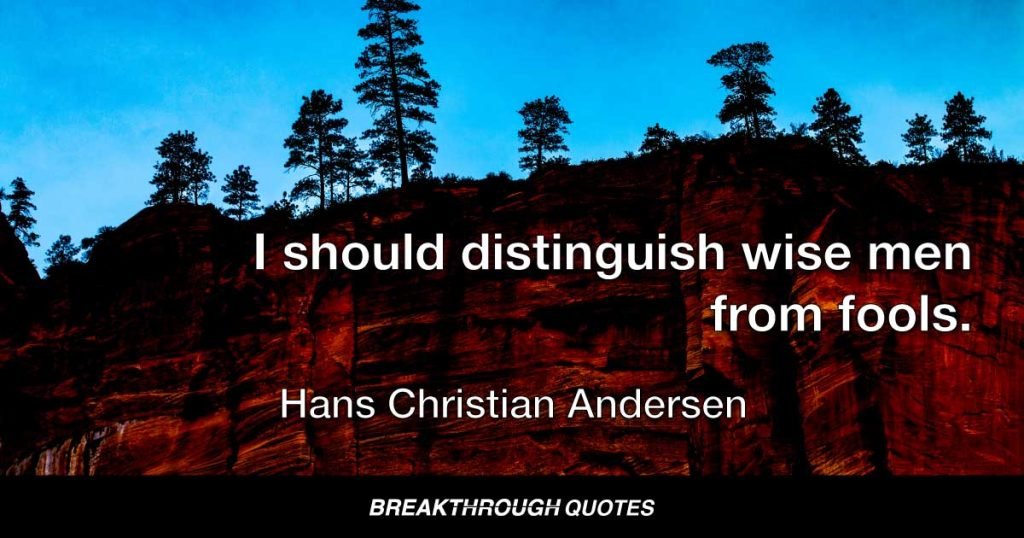 I should distinguish wise men from fools. — Hans Christian Andersen