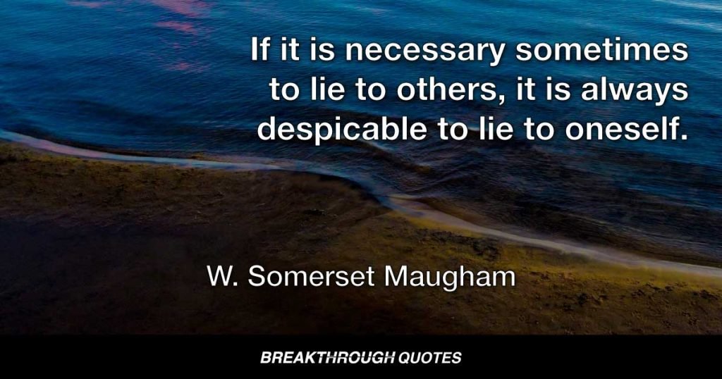 If it is necessary sometimes to lie to others, it is always despicable to lie to oneself. — W. Somerset Maugham