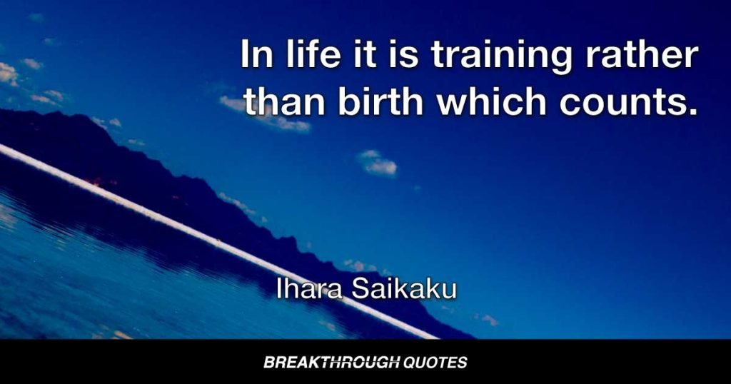 In life it is training rather than birth which counts. — Ihara Saikaku