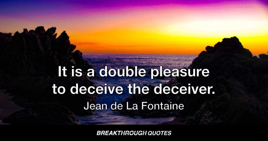 It is a double pleasure to deceive the deceiver. — Jean de La Fontaine
