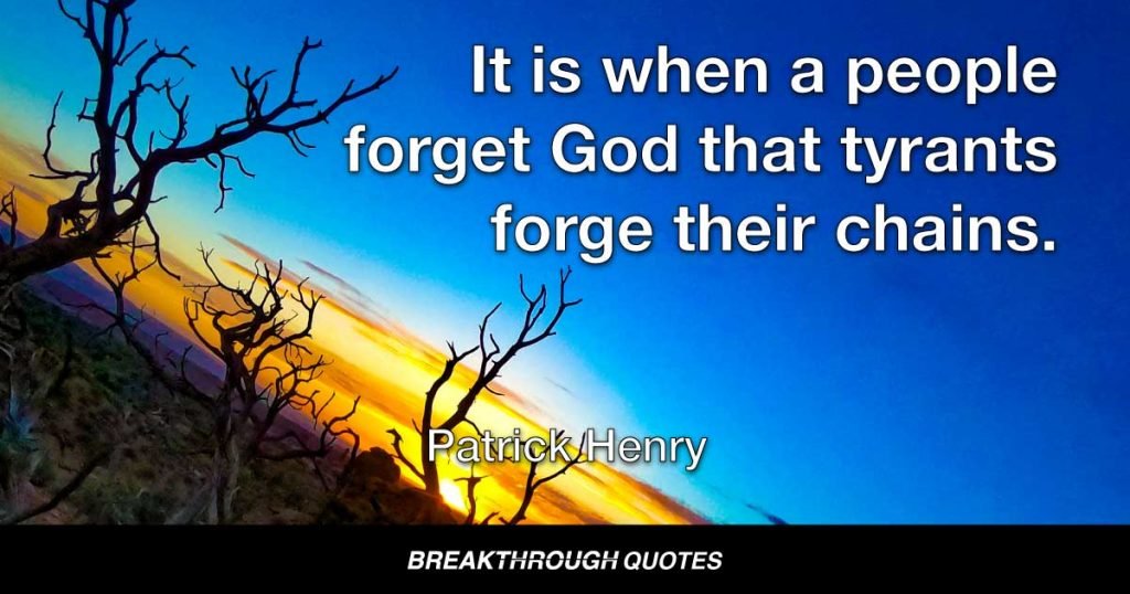 It is when a people forget God that tyrants forge their chains. — Patrick Henry