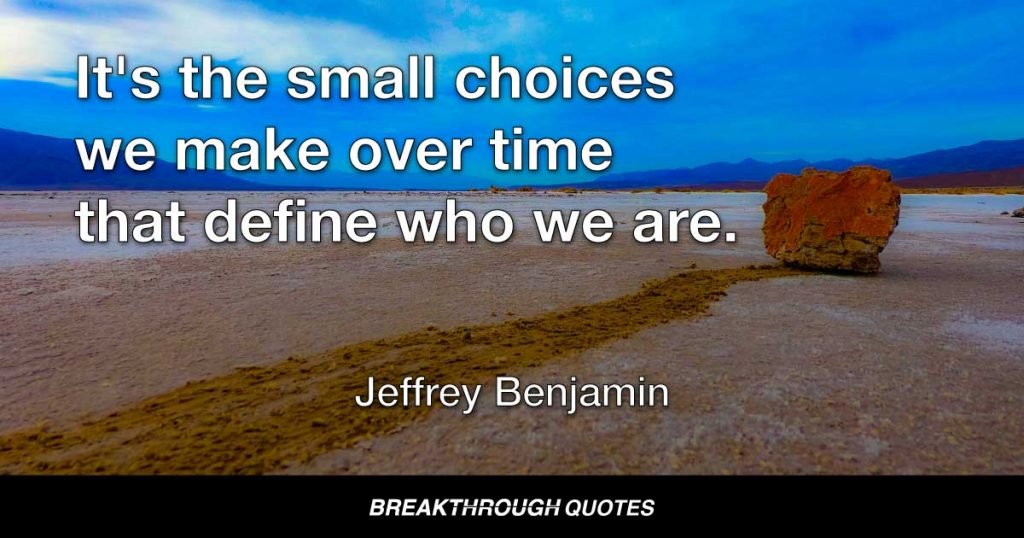 It's the small choices we make over time that define who we are. — Jeffrey Benjamin