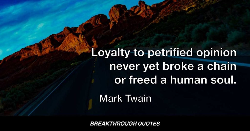 Loyalty to petrified opinion never yet broke a chain or freed a human soul. — Mark Twain