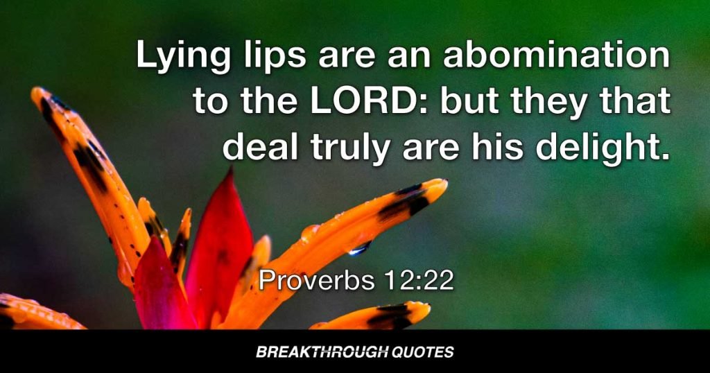 Lying lips are an abomination to the LORD: but they that deal truly are his delight. — Proverbs 12:22