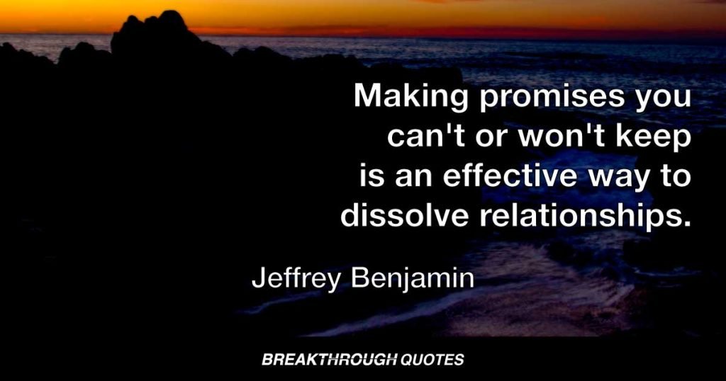 Making promises you can't or won't keep is an effective way to dissolve relationships. — Jeffrey Benjamin
