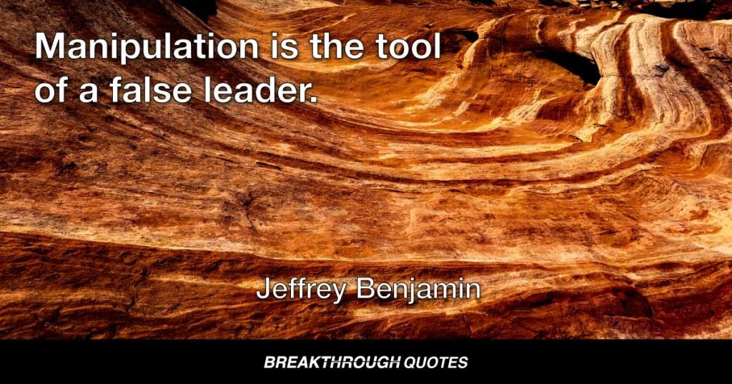Manipulation is the tool of a false leader. — Jeffrey Benjamin