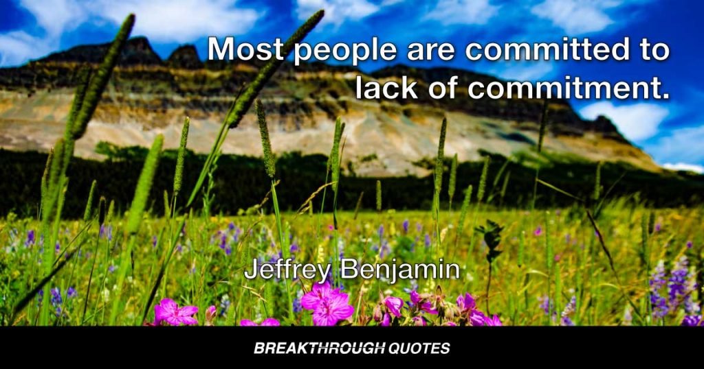 Most people are committed to lack of commitment. — Jeffrey Benjamin