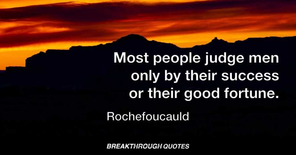 Most people judge men only by their success or their good fortune. — Rochefoucauld