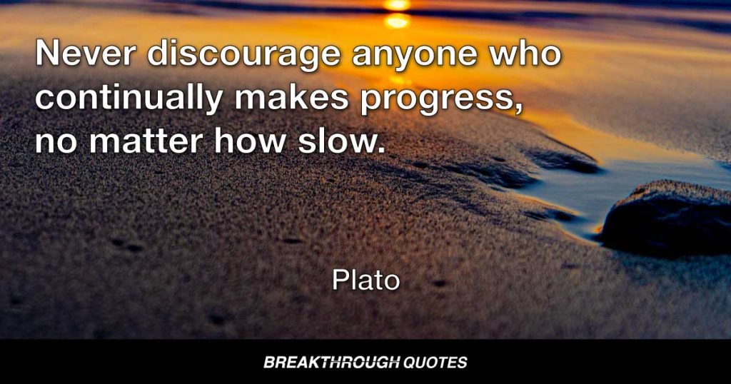 Never discourage anyone who continually makes progress, no matter how slow. — Plato