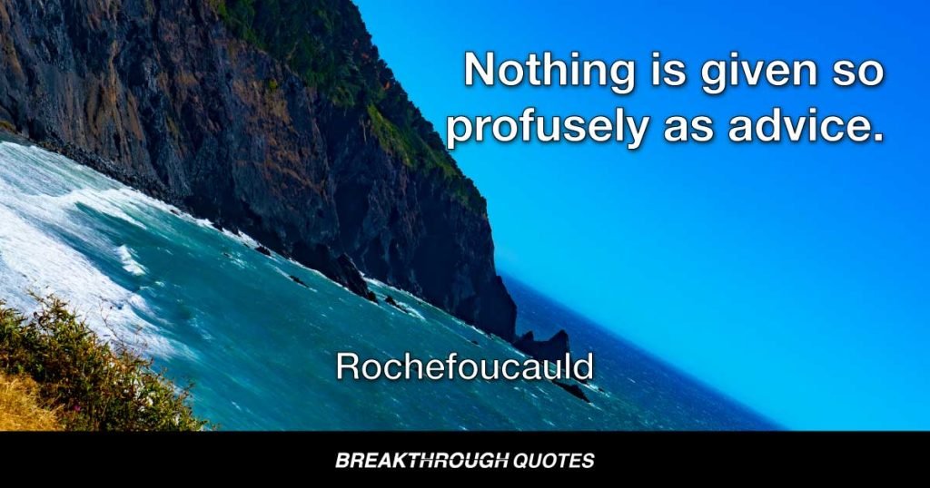 Nothing is given so profusely as advice. — Rochefoucauld