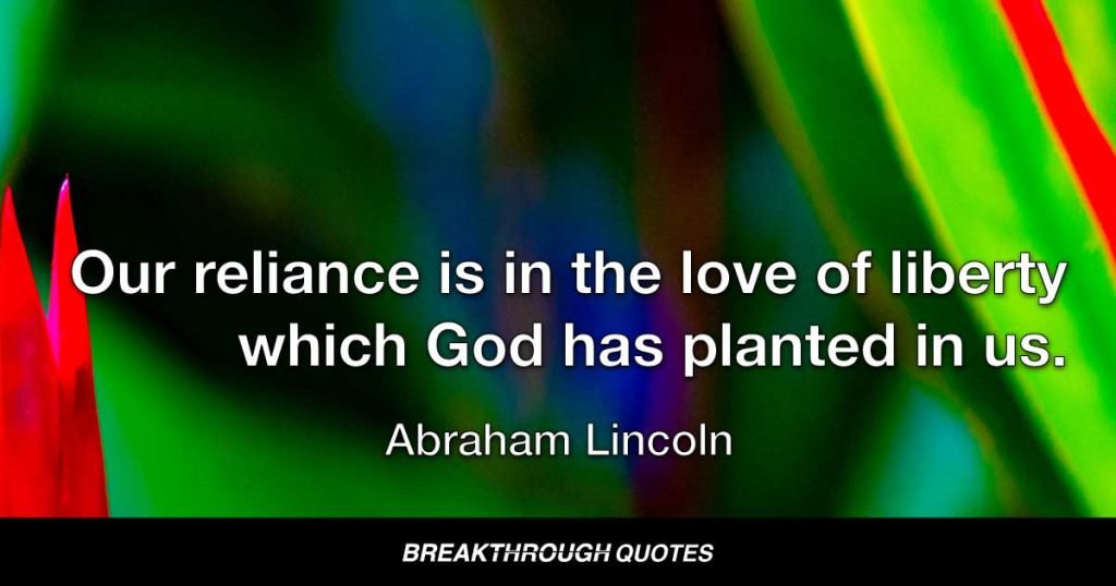 Our reliance is in the love of liberty which God has planted in us. — Abraham Lincoln