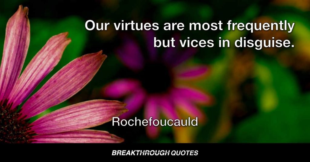 Our virtues are most frequently but vices in disguise. — Rochefoucauld