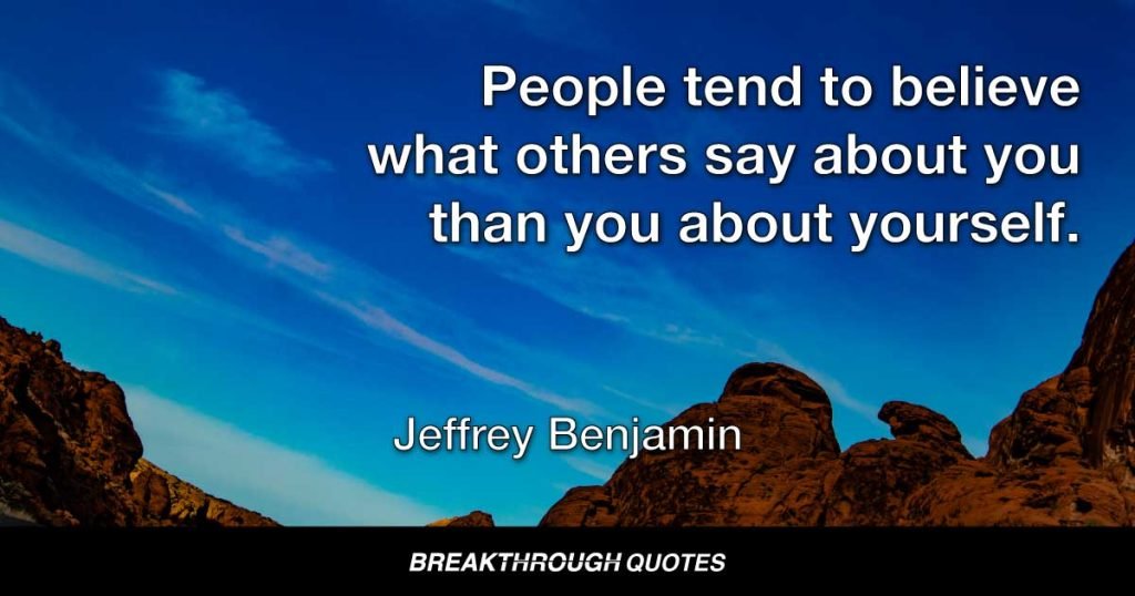 People tend to believe what others say about you than you about yourself. — Jeffrey Benjamin