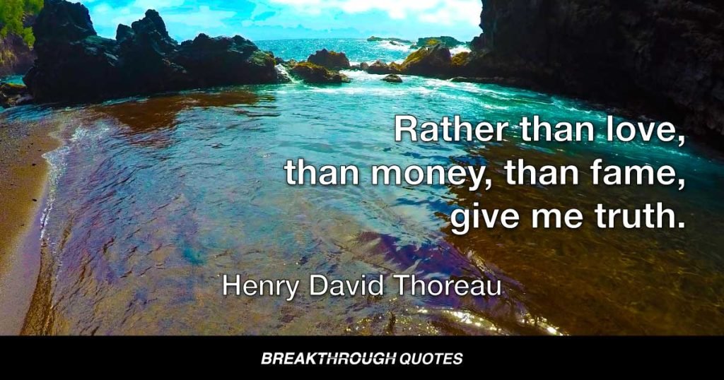 Rather than love, than money, than fame, give me truth. — Henry David Thoreau