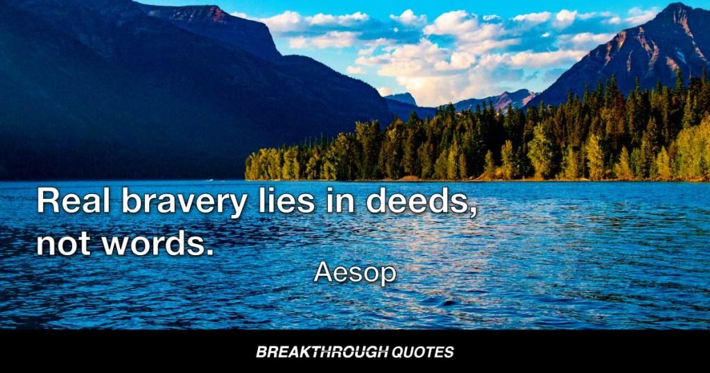 Real bravery lies in deeds, not words. — Aesop