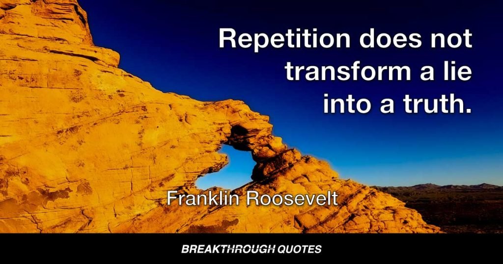 Repetition does not transform a lie into a truth. — Franklin Roosevelt