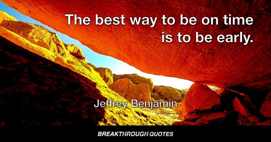 The best way to be on time is to be early. — Jeffrey Benjamin