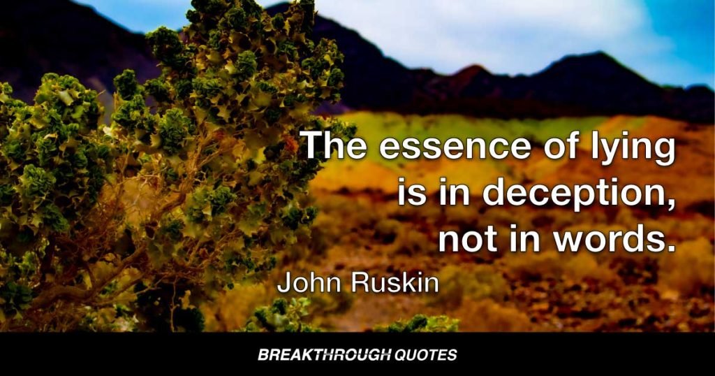 The essence of lying is in deception, not in words. — John Ruskin