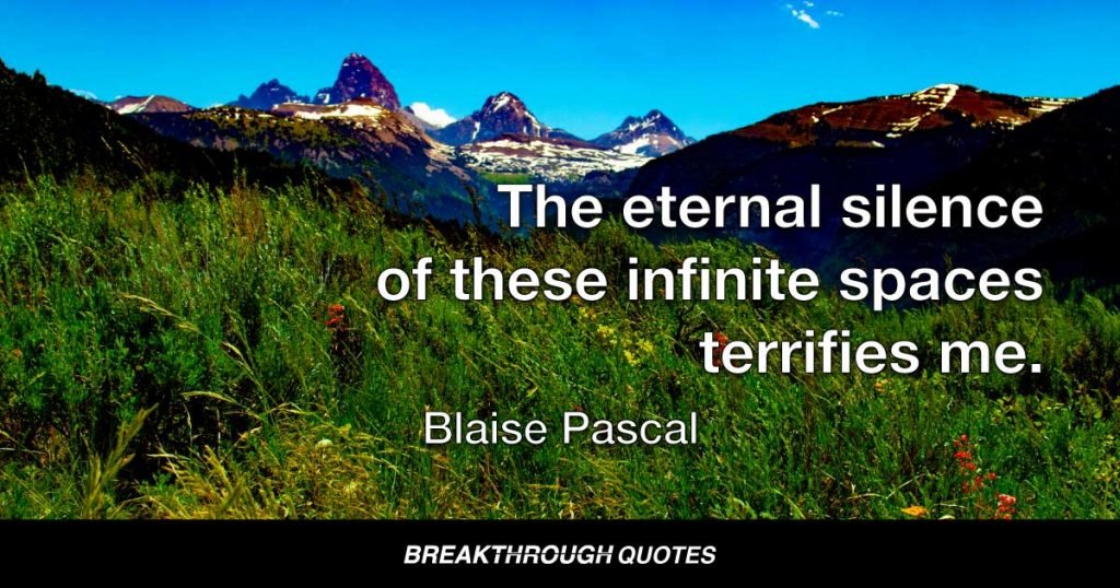 The eternal silence of these infinite spaces terrifies me. — Blaise Pascal