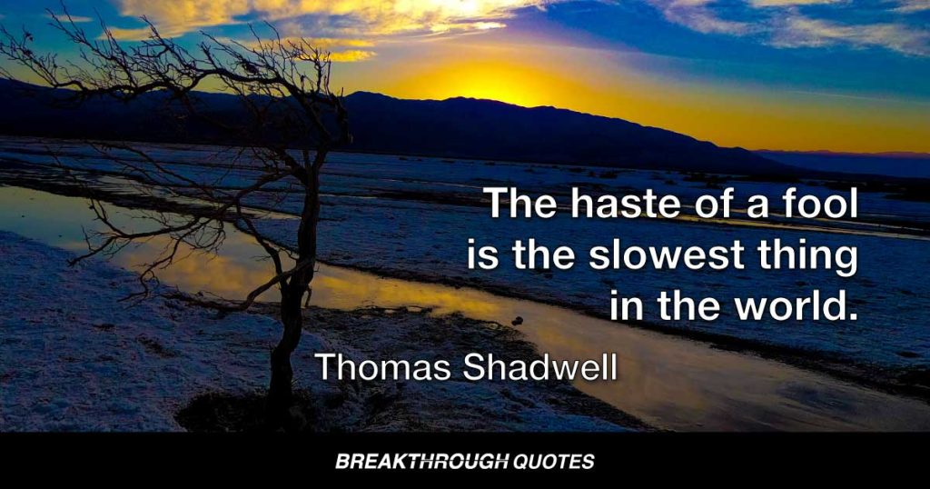 The haste of a fool is the slowest thing in the world. — Thomas Shadwell