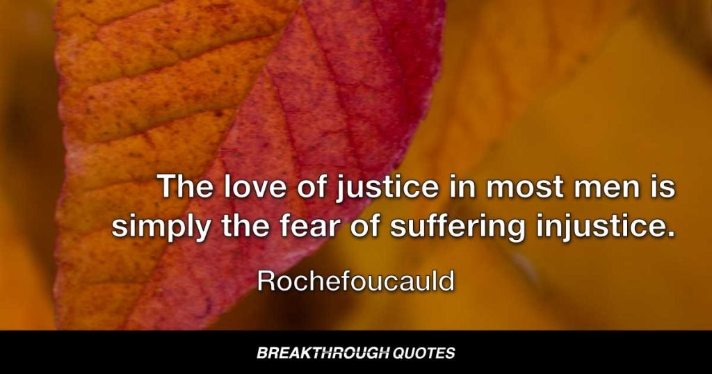 The love of justice in most men is simply the fear of suffering injustice. — Rochefoucauld
