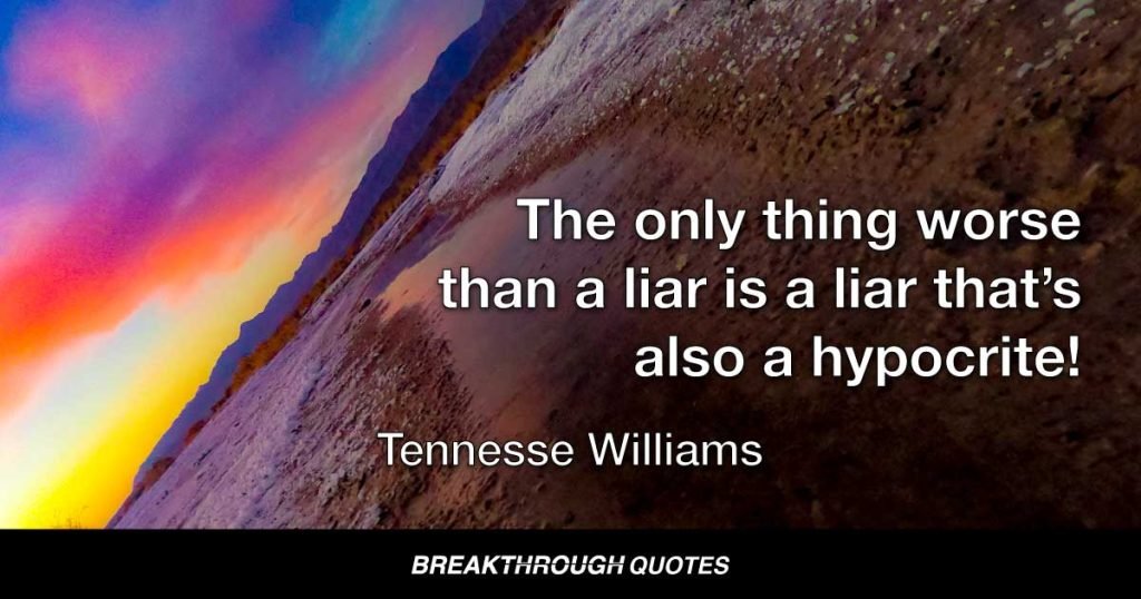 The only thing worse than a liar is a liar that’s also a hypocrite! — Tennessee Williams