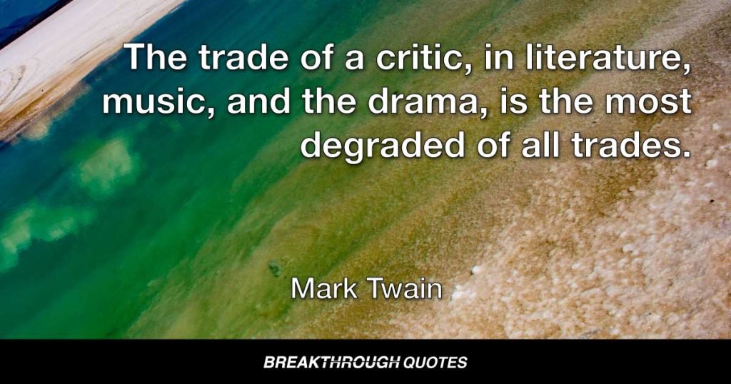 The trade of a critic, in literature, music, and the drama, is the most degraded of all trades. — Mark Twain