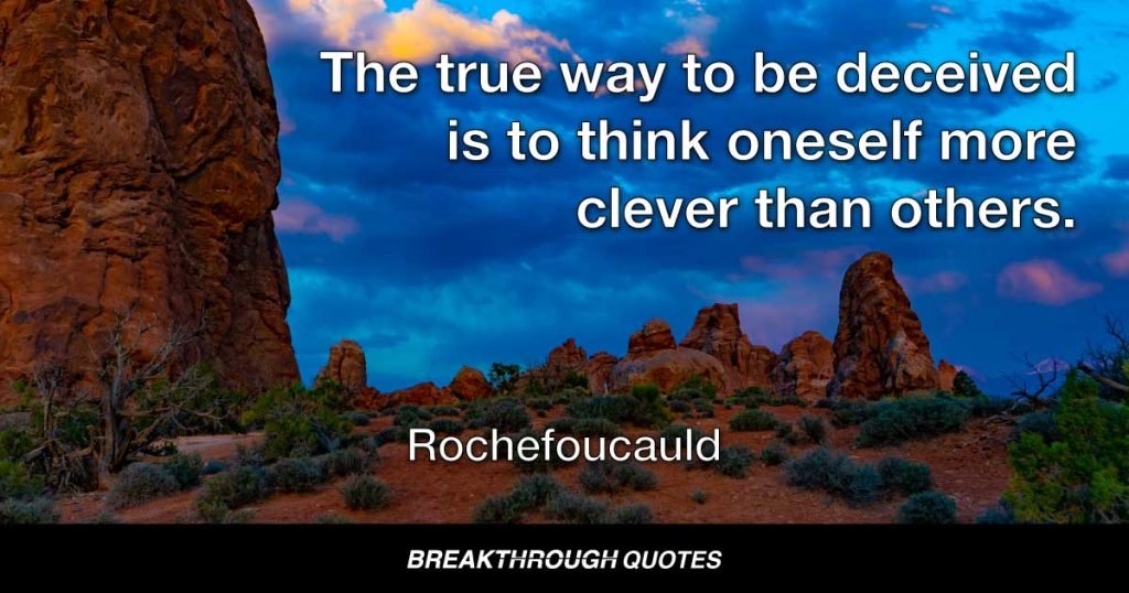 The true way to be deceived is to think oneself more clever than others. — Rochefoucauld