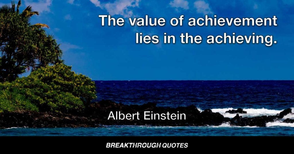 The value of achievement lies in the achieving. — Albert Einstein