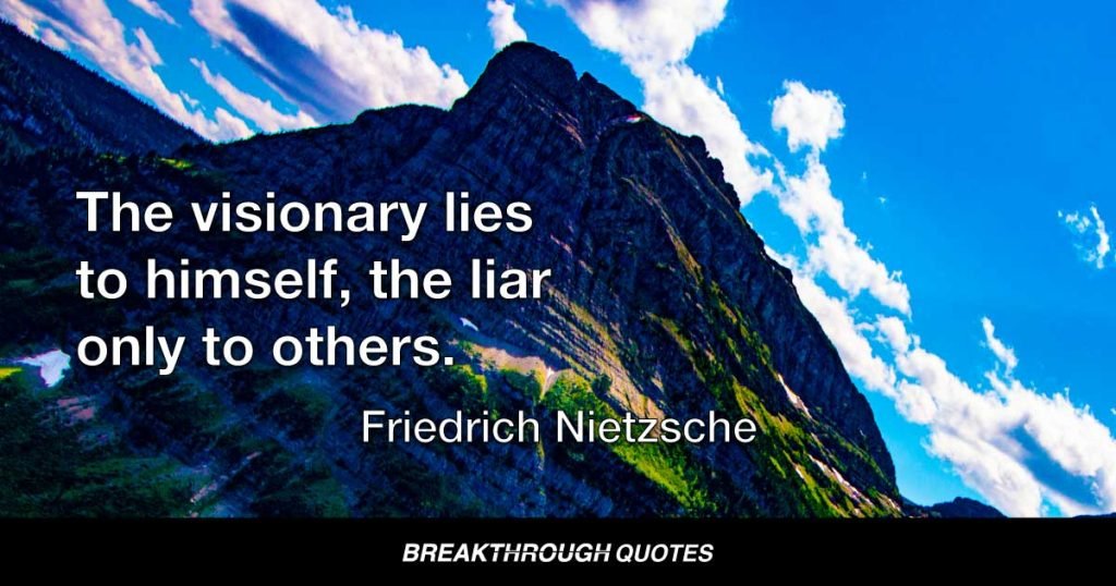 The visionary lies to himself, the liar only to others. — Friedrich Nietzsche
