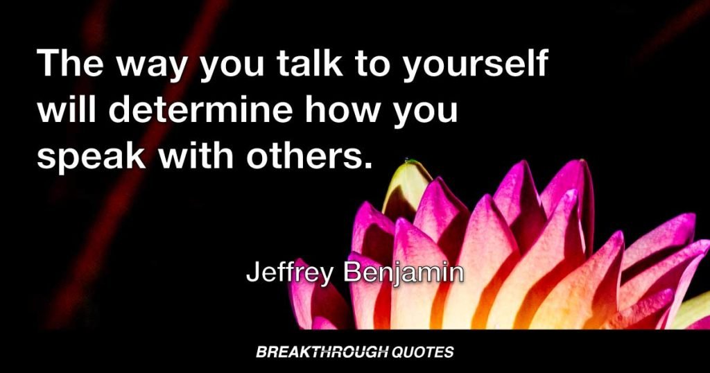 The way you talk to yourself will determine how you speak with others. — Jeffrey Benjamin