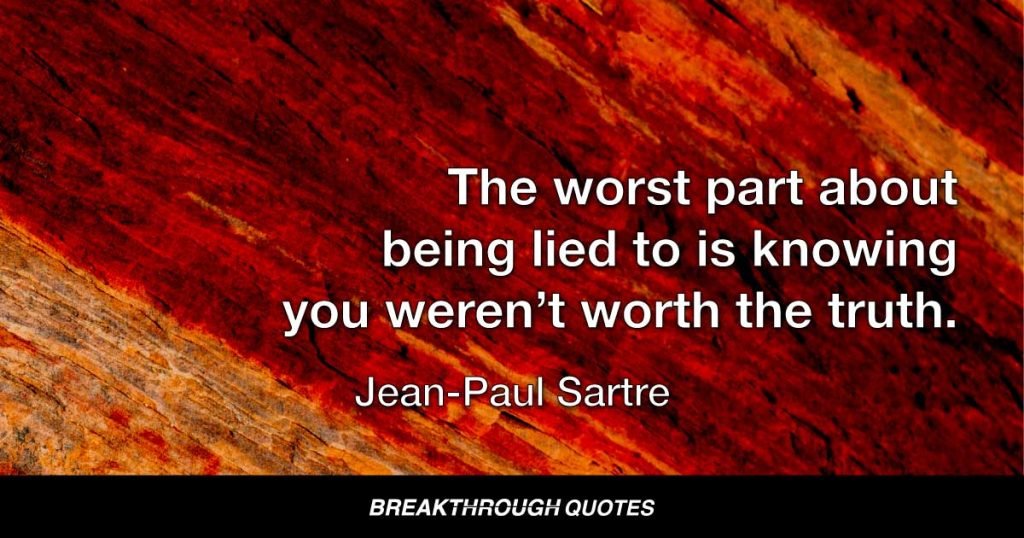 The worst part about being lied to is knowing you weren’t worth the truth. — Jean-Paul Sartre