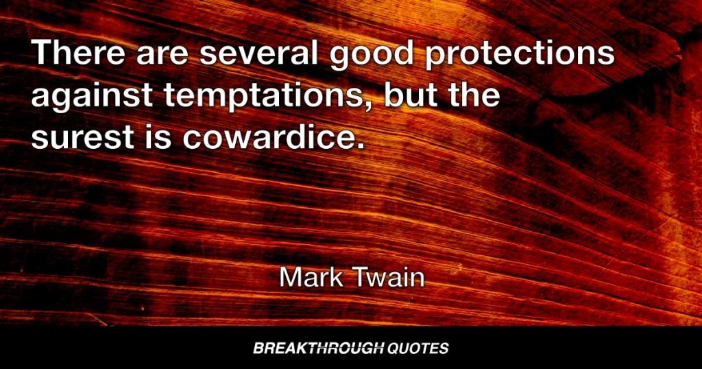 There are several good protections against temptations, but the surest is cowardice. — Mark Twain