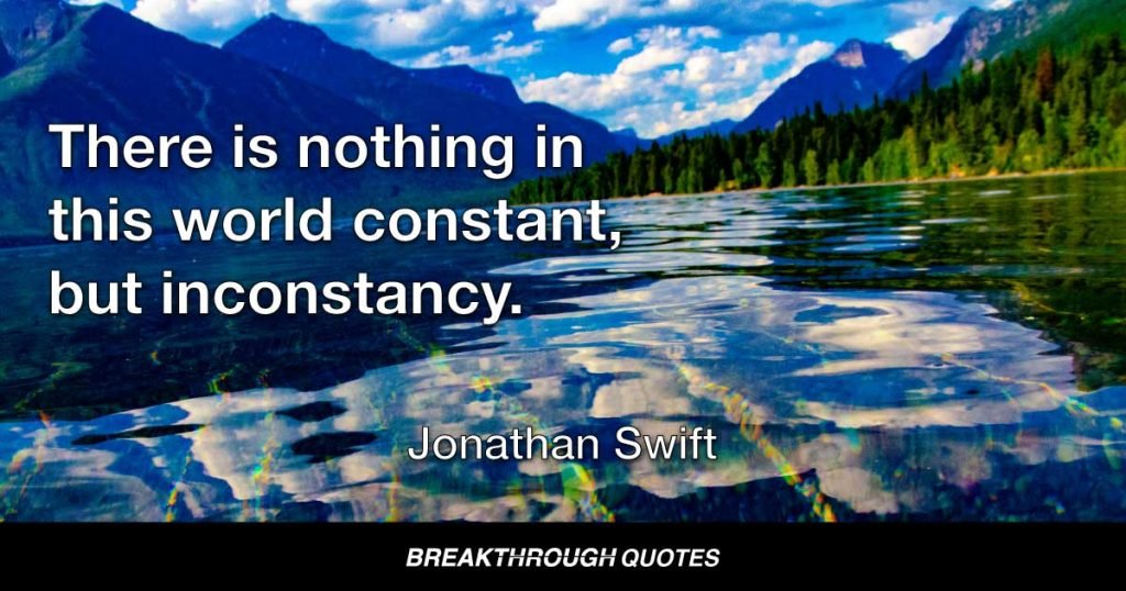 There is nothing in this world constant, but inconstancy. — Jonathan Swift
