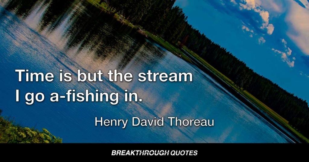 Time is but the stream I go a-fishing in. — Henry David Thoreau