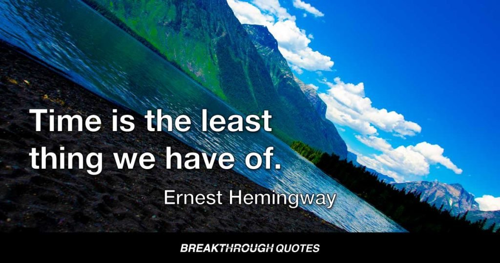 Time is the least thing we have of. — Ernest Hemingway