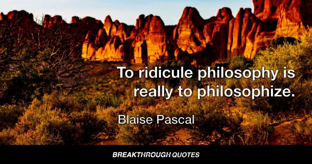 To ridicule philosophy is really to philosophize. — Blaise Pascal