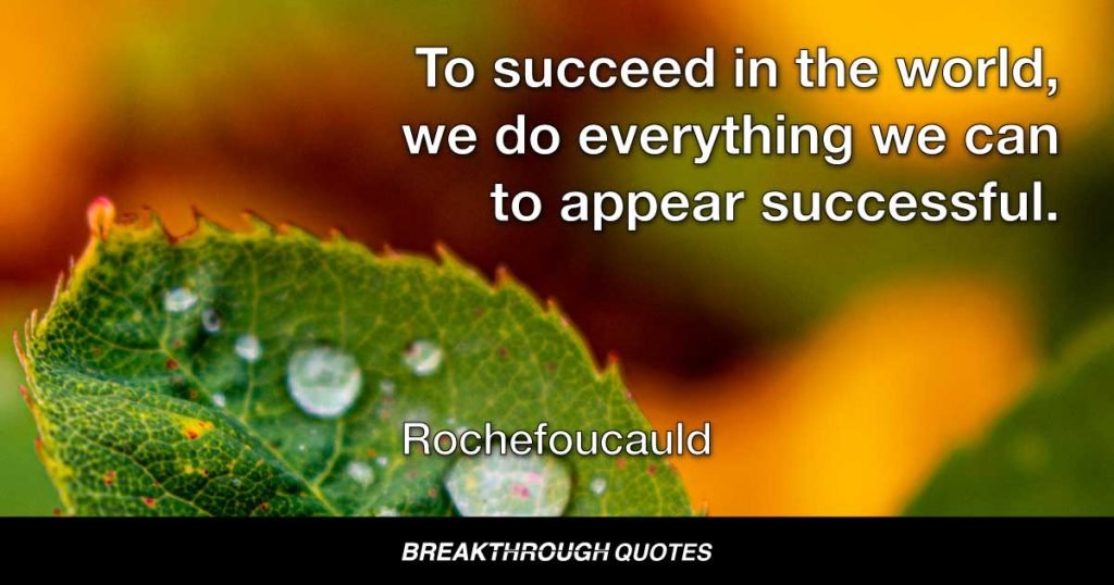 To succeed in the world, we do everything we can to appear successful. — Rochefoucauld